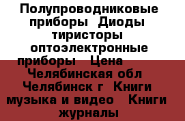 Полупроводниковые приборы. Диоды, тиристоры, оптоэлектронные приборы › Цена ­ 200 - Челябинская обл., Челябинск г. Книги, музыка и видео » Книги, журналы   
